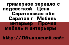 гримерное зеркало с подсветкой › Цена ­ 6 000 - Саратовская обл., Саратов г. Мебель, интерьер » Прочая мебель и интерьеры   